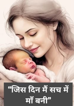 “जिस दिन मैं सच में माँ बनी”